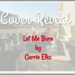 Cover Reveal ‘Let Me Burn’ by Carrie Elks